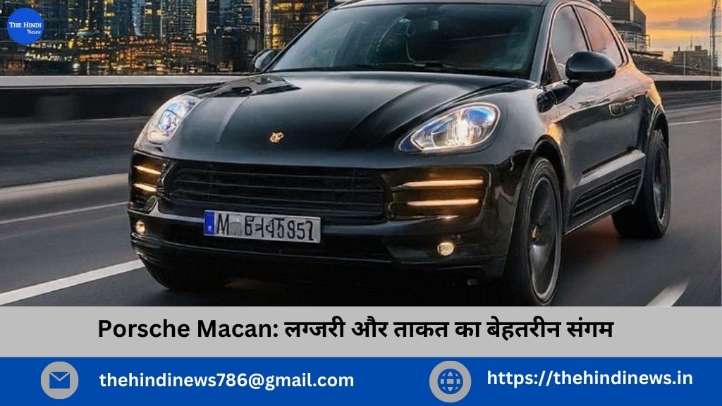 Porsche Macan: लग्जरी और ताकत का बेहतरीन संगम